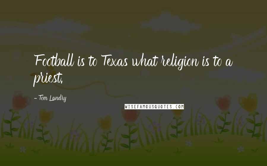 Tom Landry Quotes: Football is to Texas what religion is to a priest.