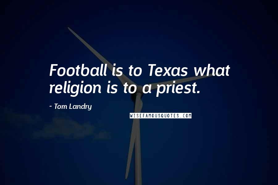 Tom Landry Quotes: Football is to Texas what religion is to a priest.