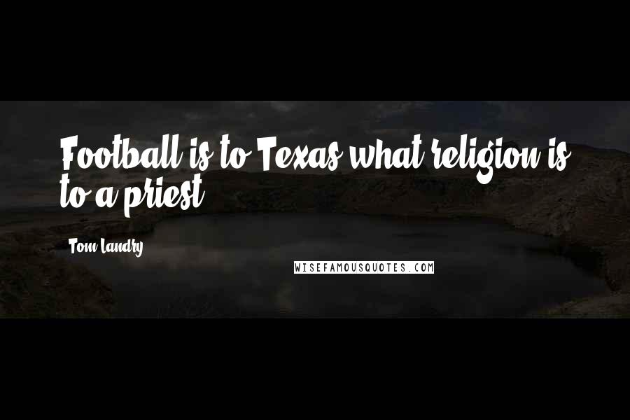 Tom Landry Quotes: Football is to Texas what religion is to a priest.