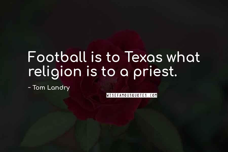 Tom Landry Quotes: Football is to Texas what religion is to a priest.