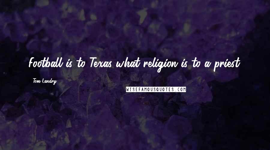 Tom Landry Quotes: Football is to Texas what religion is to a priest.