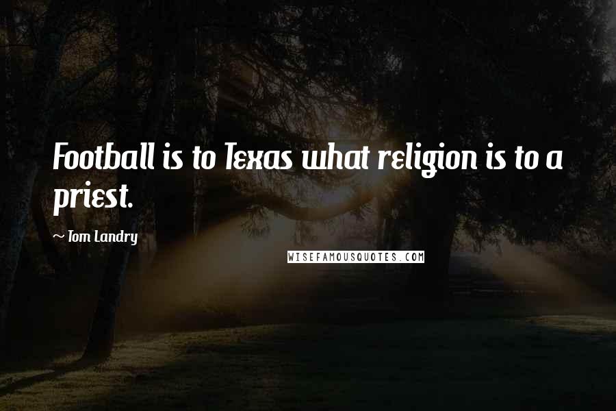Tom Landry Quotes: Football is to Texas what religion is to a priest.