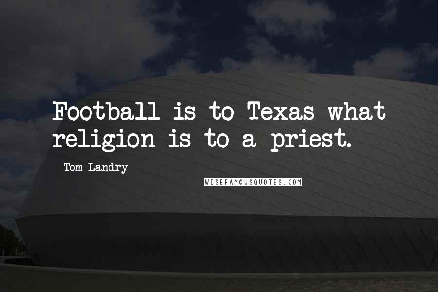 Tom Landry Quotes: Football is to Texas what religion is to a priest.