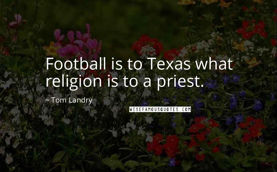 Tom Landry Quotes: Football is to Texas what religion is to a priest.