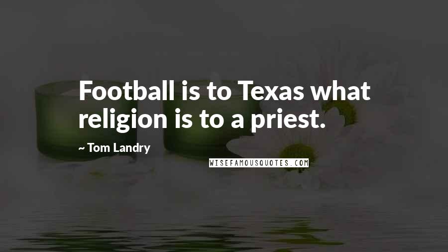 Tom Landry Quotes: Football is to Texas what religion is to a priest.