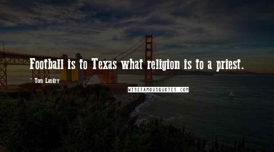 Tom Landry Quotes: Football is to Texas what religion is to a priest.