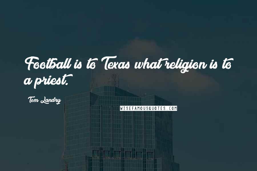 Tom Landry Quotes: Football is to Texas what religion is to a priest.