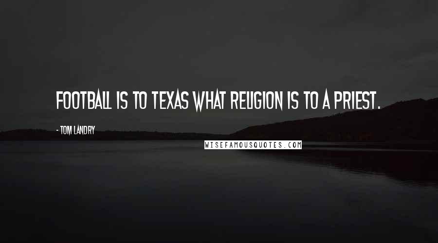 Tom Landry Quotes: Football is to Texas what religion is to a priest.