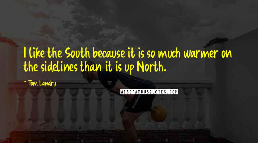 Tom Landry Quotes: I like the South because it is so much warmer on the sidelines than it is up North.