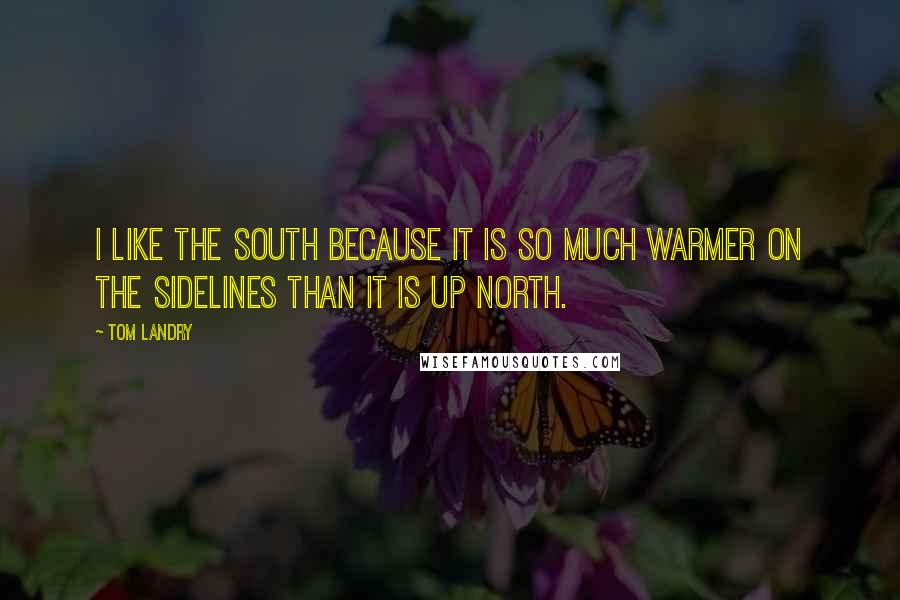 Tom Landry Quotes: I like the South because it is so much warmer on the sidelines than it is up North.