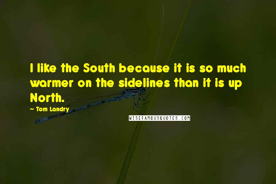 Tom Landry Quotes: I like the South because it is so much warmer on the sidelines than it is up North.
