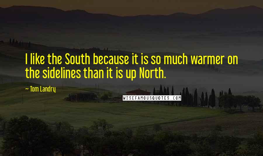 Tom Landry Quotes: I like the South because it is so much warmer on the sidelines than it is up North.