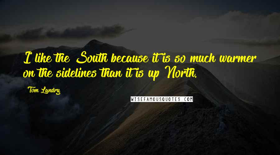 Tom Landry Quotes: I like the South because it is so much warmer on the sidelines than it is up North.