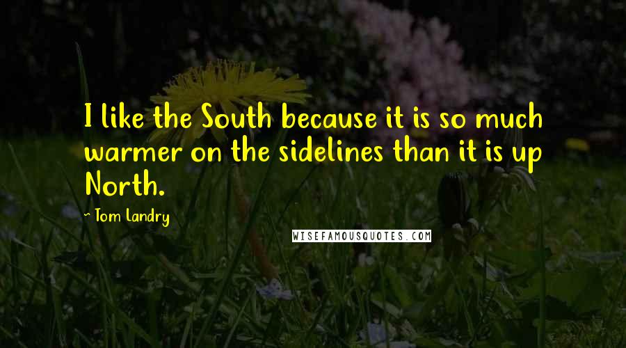 Tom Landry Quotes: I like the South because it is so much warmer on the sidelines than it is up North.