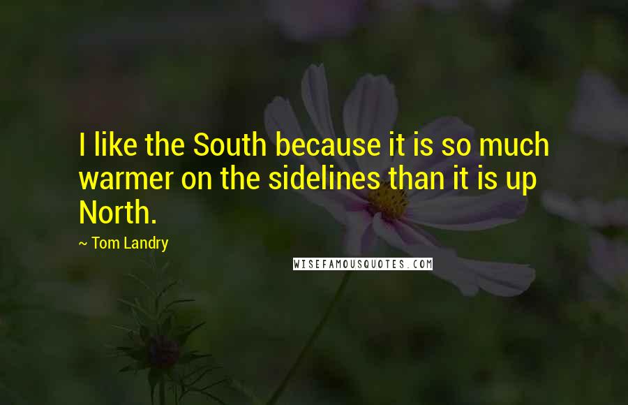 Tom Landry Quotes: I like the South because it is so much warmer on the sidelines than it is up North.