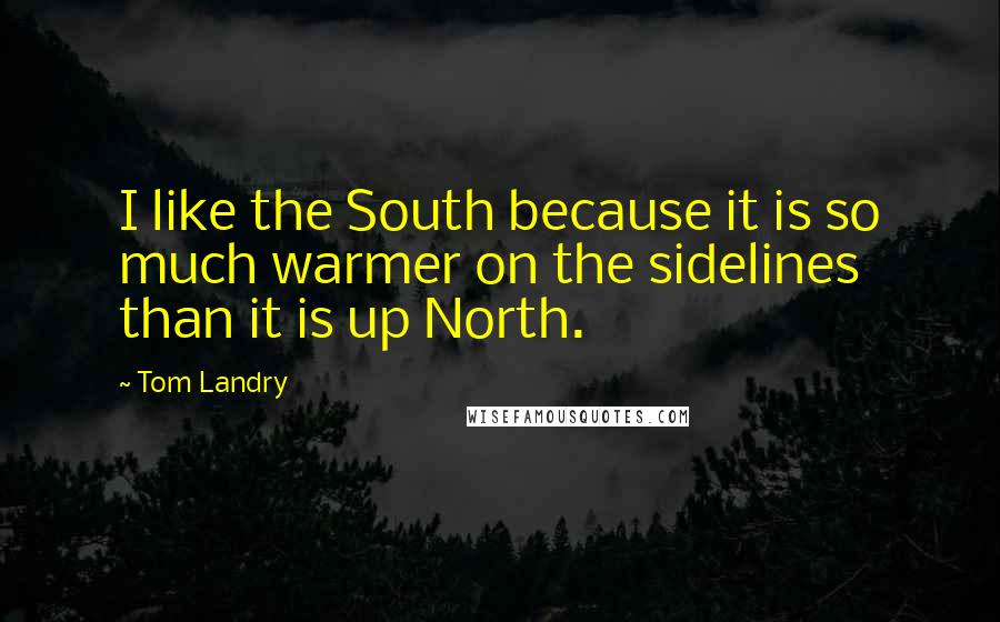 Tom Landry Quotes: I like the South because it is so much warmer on the sidelines than it is up North.