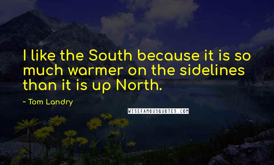 Tom Landry Quotes: I like the South because it is so much warmer on the sidelines than it is up North.