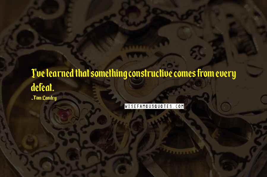 Tom Landry Quotes: I've learned that something constructive comes from every defeat.