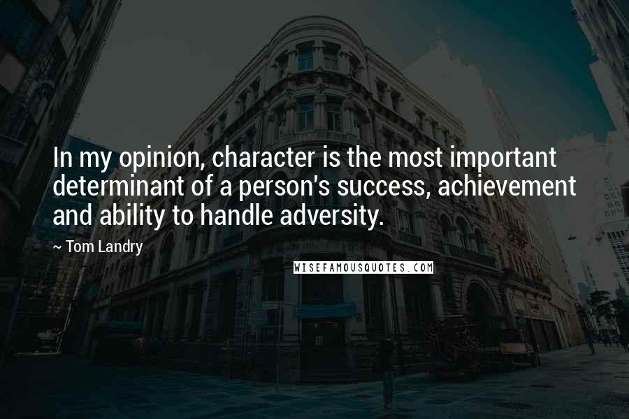 Tom Landry Quotes: In my opinion, character is the most important determinant of a person's success, achievement and ability to handle adversity.