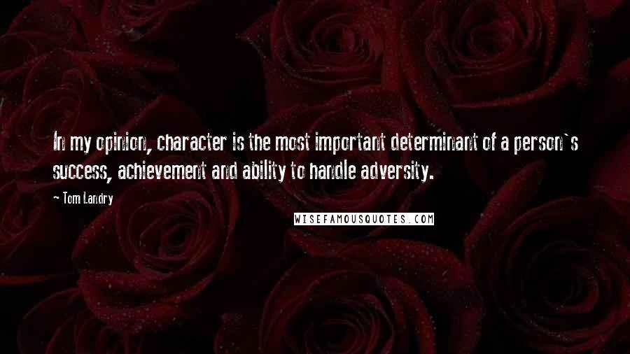 Tom Landry Quotes: In my opinion, character is the most important determinant of a person's success, achievement and ability to handle adversity.