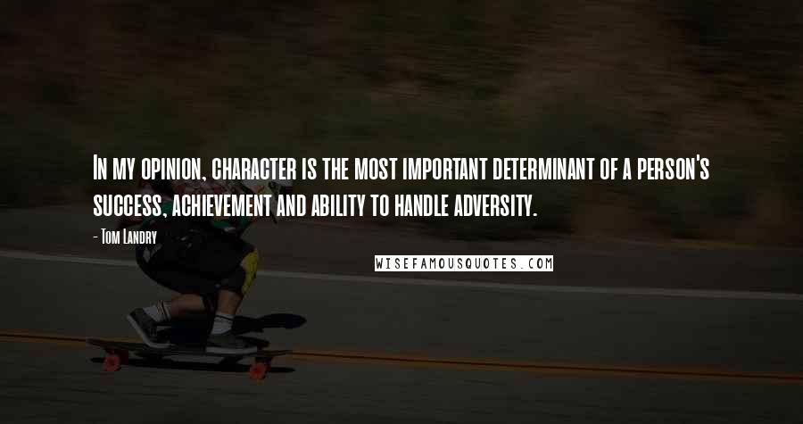 Tom Landry Quotes: In my opinion, character is the most important determinant of a person's success, achievement and ability to handle adversity.