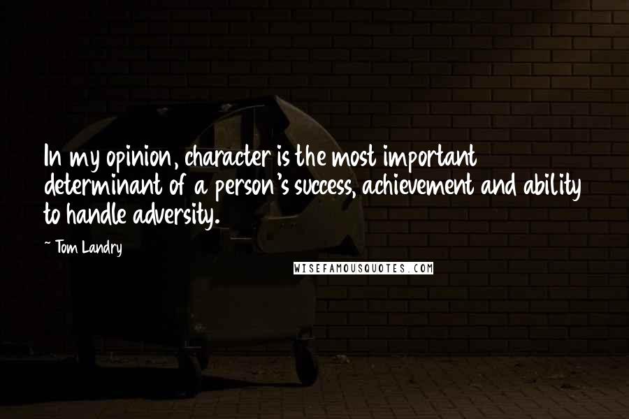 Tom Landry Quotes: In my opinion, character is the most important determinant of a person's success, achievement and ability to handle adversity.
