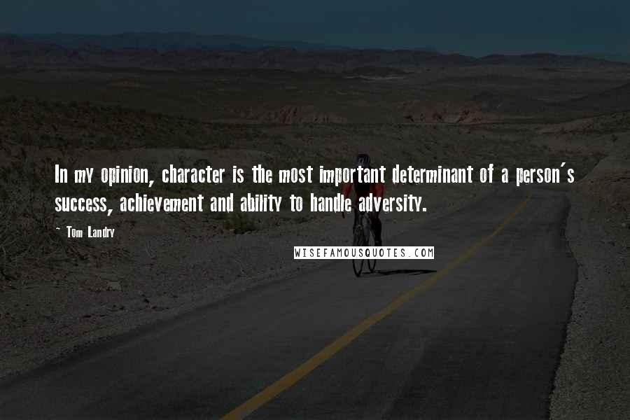 Tom Landry Quotes: In my opinion, character is the most important determinant of a person's success, achievement and ability to handle adversity.