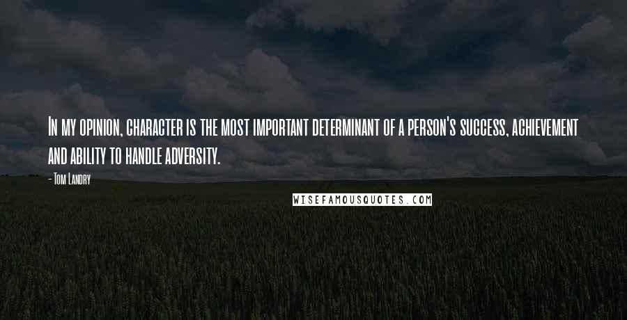 Tom Landry Quotes: In my opinion, character is the most important determinant of a person's success, achievement and ability to handle adversity.