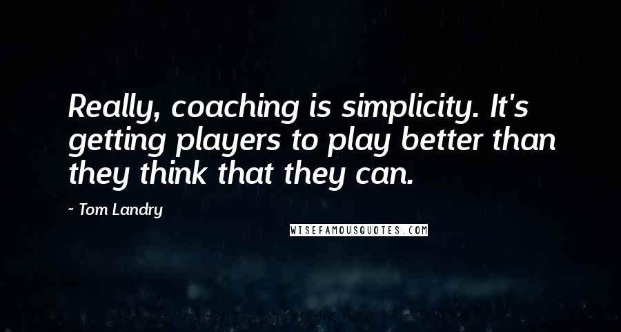 Tom Landry Quotes: Really, coaching is simplicity. It's getting players to play better than they think that they can.