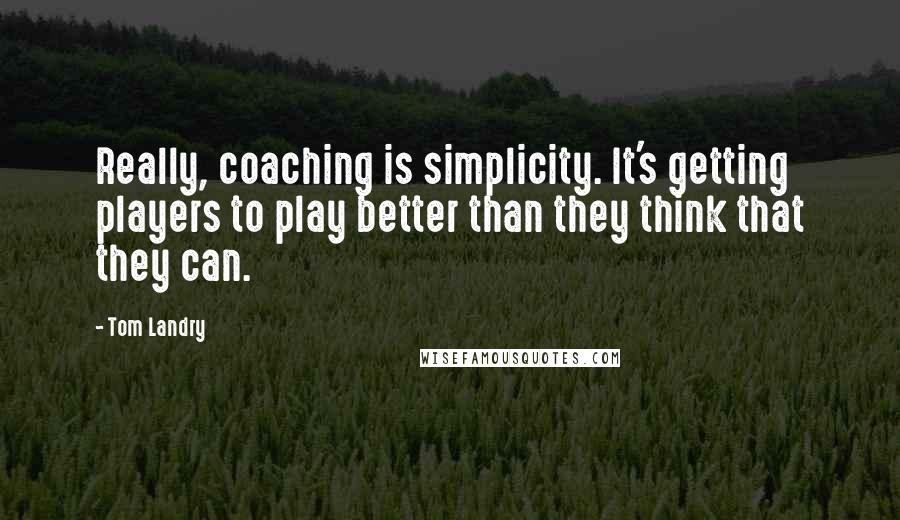 Tom Landry Quotes: Really, coaching is simplicity. It's getting players to play better than they think that they can.