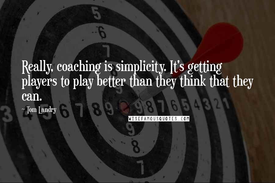 Tom Landry Quotes: Really, coaching is simplicity. It's getting players to play better than they think that they can.