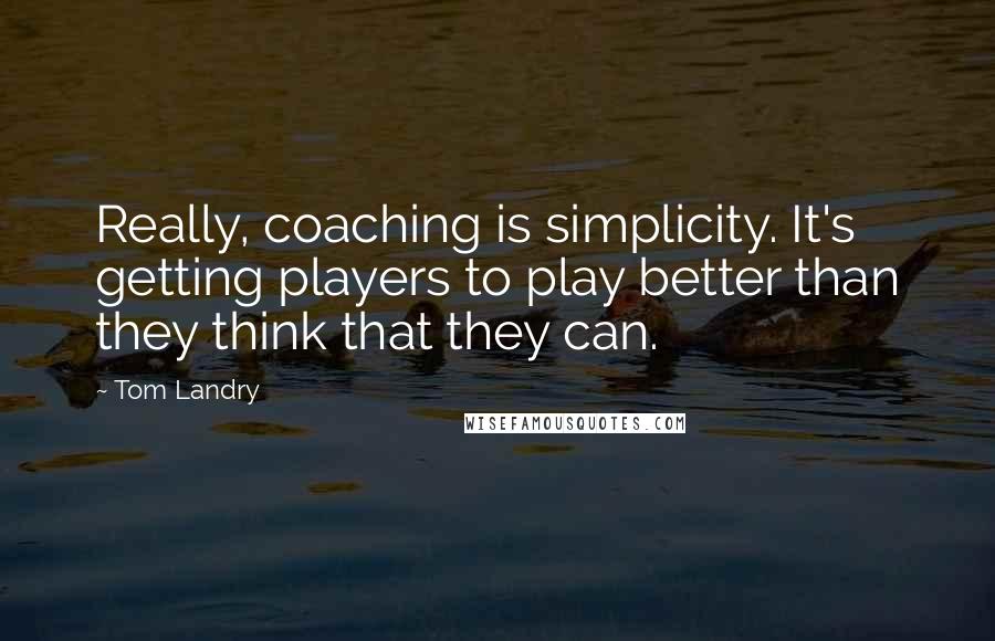 Tom Landry Quotes: Really, coaching is simplicity. It's getting players to play better than they think that they can.