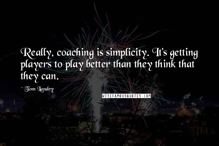 Tom Landry Quotes: Really, coaching is simplicity. It's getting players to play better than they think that they can.