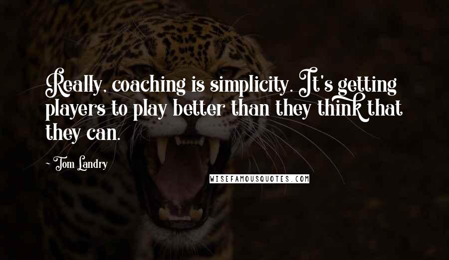 Tom Landry Quotes: Really, coaching is simplicity. It's getting players to play better than they think that they can.