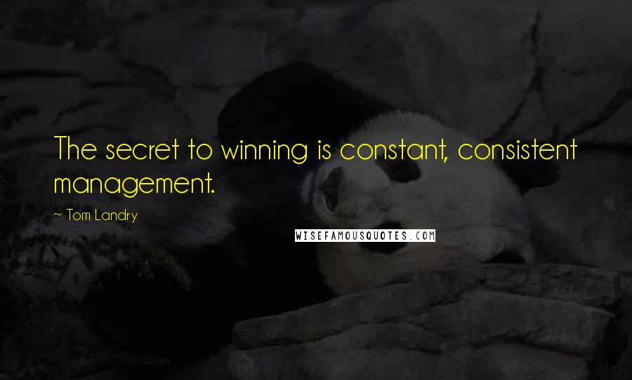 Tom Landry Quotes: The secret to winning is constant, consistent management.