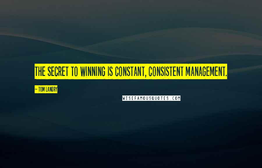 Tom Landry Quotes: The secret to winning is constant, consistent management.