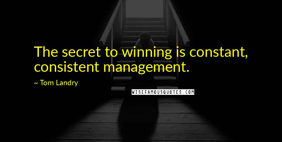 Tom Landry Quotes: The secret to winning is constant, consistent management.