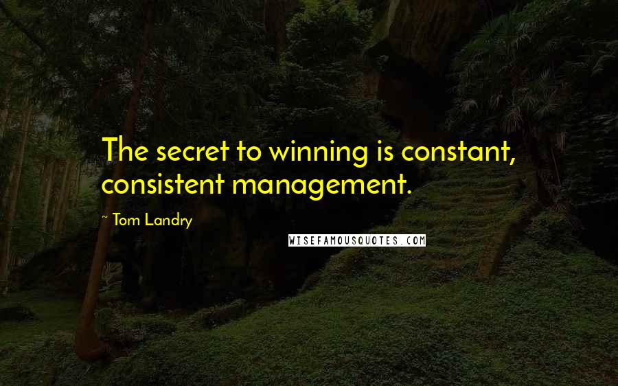 Tom Landry Quotes: The secret to winning is constant, consistent management.