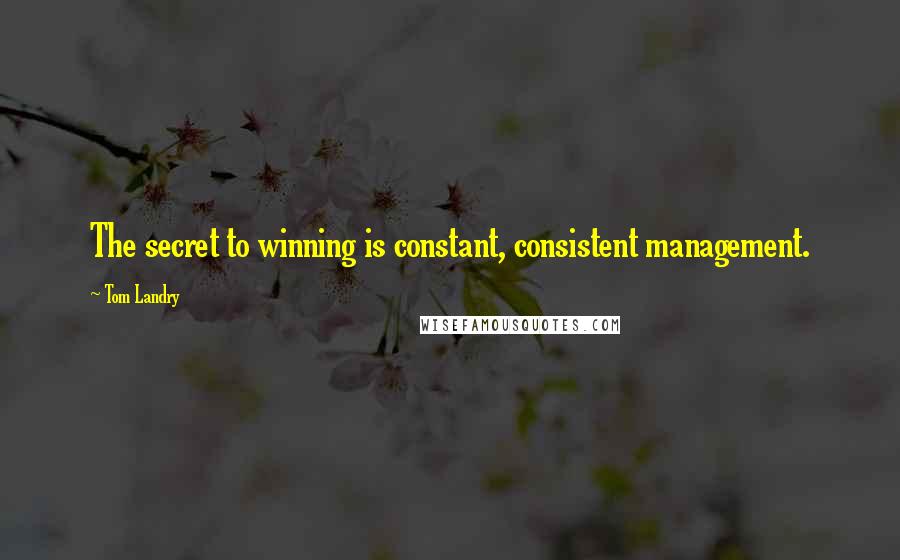 Tom Landry Quotes: The secret to winning is constant, consistent management.