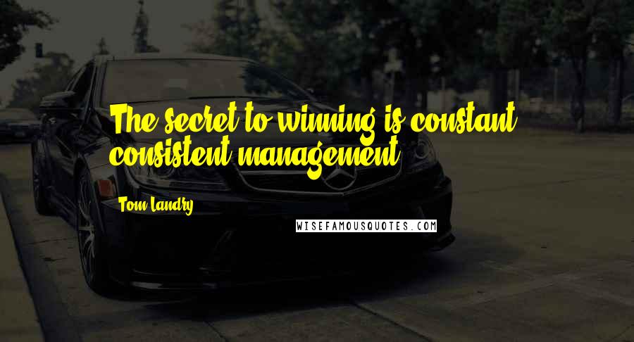 Tom Landry Quotes: The secret to winning is constant, consistent management.