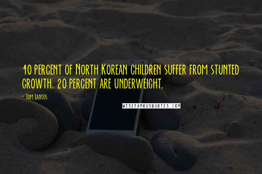 Tom Lantos Quotes: 40 percent of North Korean children suffer from stunted growth. 20 percent are underweight.