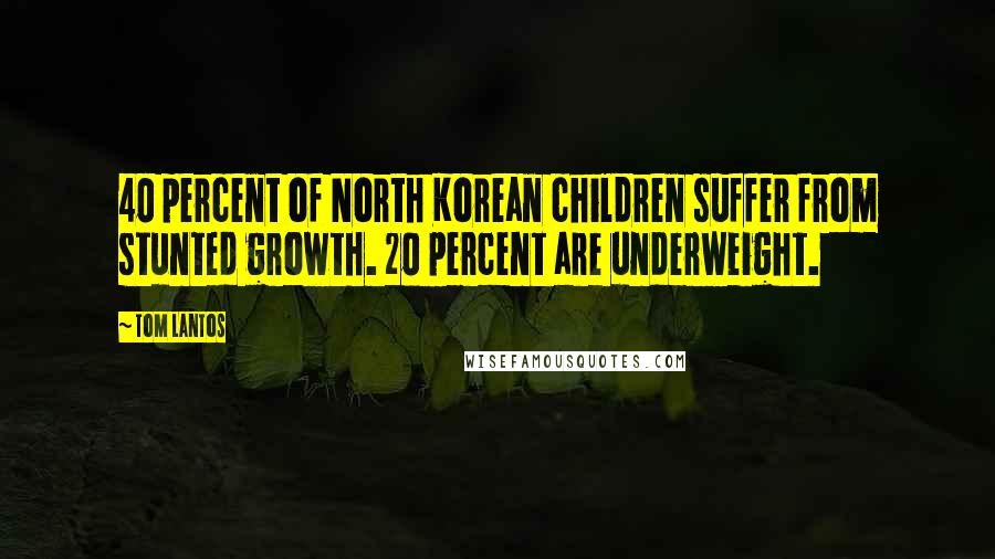 Tom Lantos Quotes: 40 percent of North Korean children suffer from stunted growth. 20 percent are underweight.