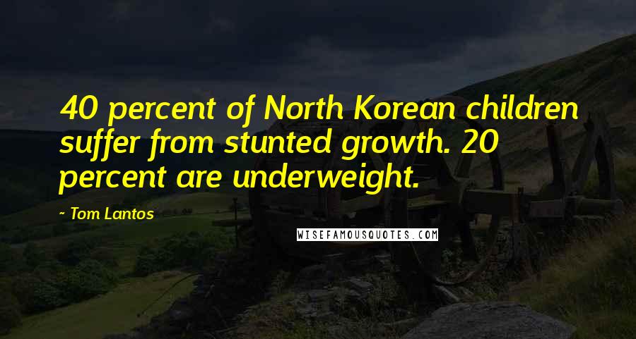 Tom Lantos Quotes: 40 percent of North Korean children suffer from stunted growth. 20 percent are underweight.
