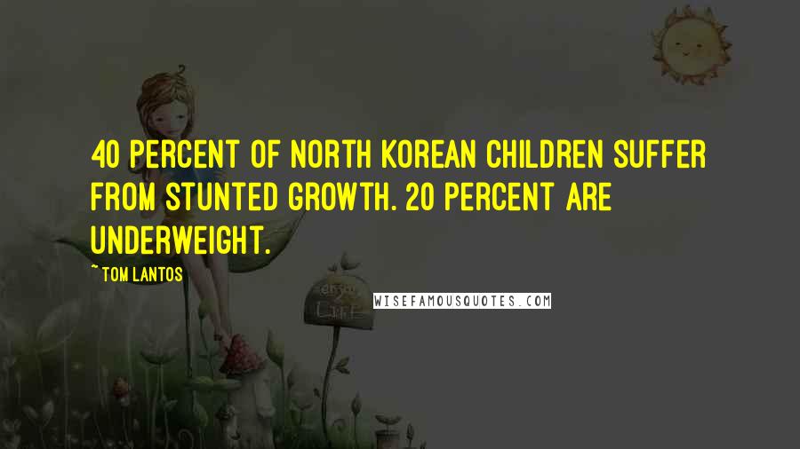 Tom Lantos Quotes: 40 percent of North Korean children suffer from stunted growth. 20 percent are underweight.