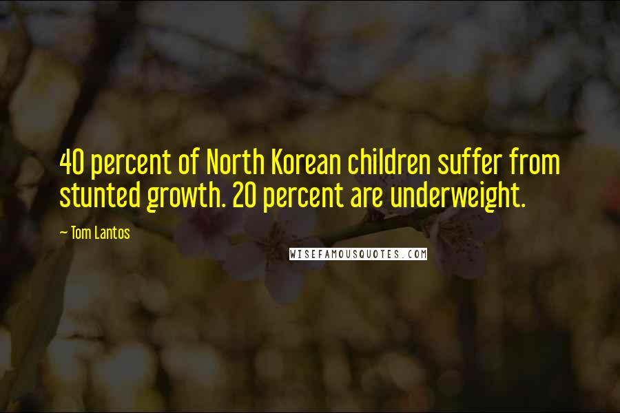 Tom Lantos Quotes: 40 percent of North Korean children suffer from stunted growth. 20 percent are underweight.