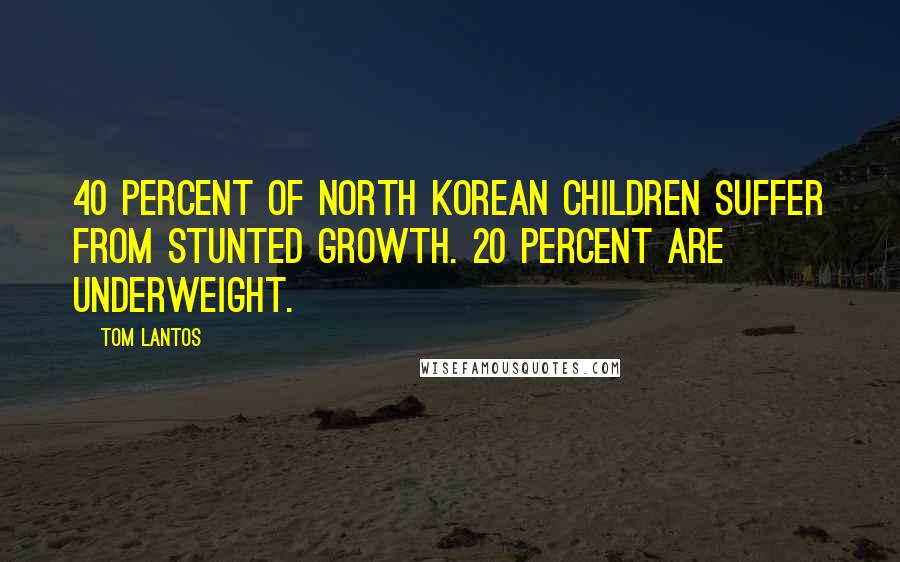 Tom Lantos Quotes: 40 percent of North Korean children suffer from stunted growth. 20 percent are underweight.