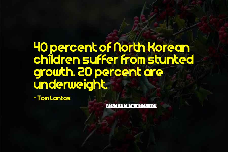 Tom Lantos Quotes: 40 percent of North Korean children suffer from stunted growth. 20 percent are underweight.