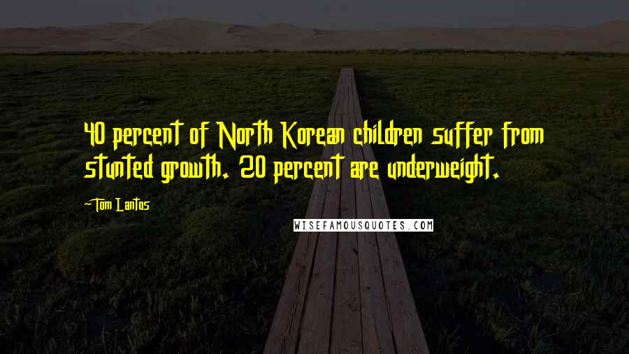 Tom Lantos Quotes: 40 percent of North Korean children suffer from stunted growth. 20 percent are underweight.