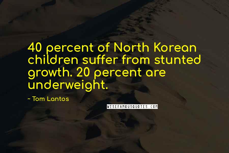 Tom Lantos Quotes: 40 percent of North Korean children suffer from stunted growth. 20 percent are underweight.