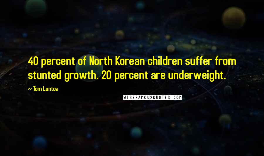 Tom Lantos Quotes: 40 percent of North Korean children suffer from stunted growth. 20 percent are underweight.